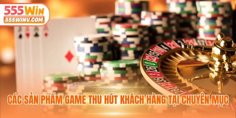 Các sản phẩm game thu hút khách hàng tại chuyên mục