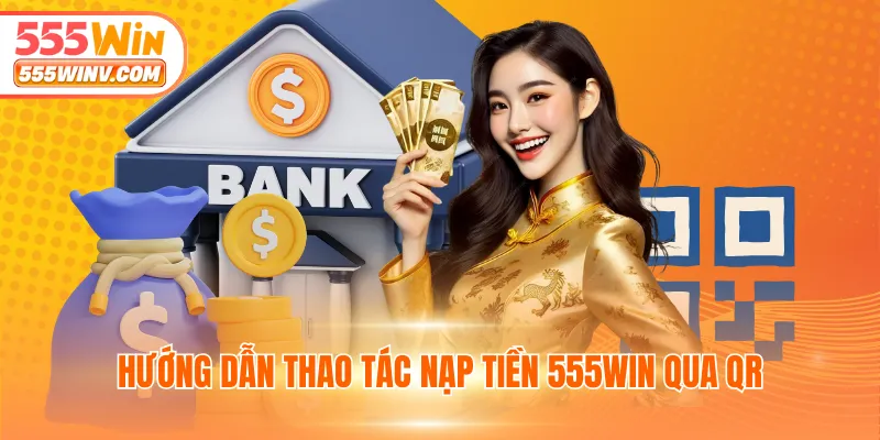 Hướng dẫn thao tác nạp tiền 555WIN qua QR