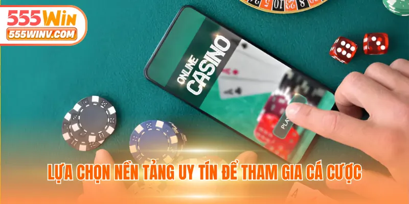 Lựa chọn nền tảng uy tín để tham gia cá cược